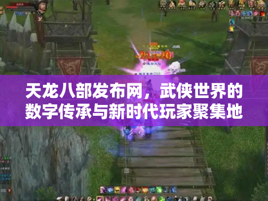 天龙八部发布网，武侠世界的数字传承与新时代玩家聚集地