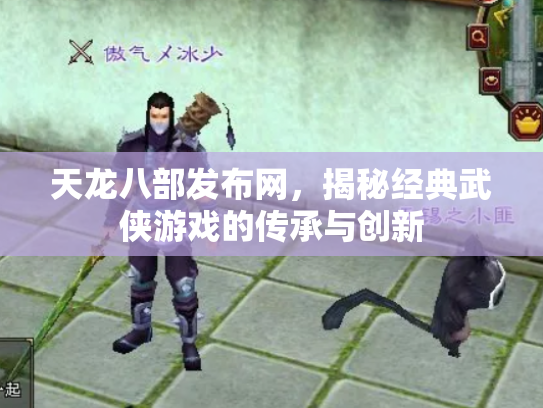 天龙八部发布网，揭秘经典武侠游戏的传承与创新
