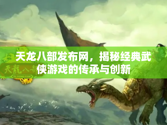 天龙八部发布网，揭秘经典武侠游戏的传承与创新