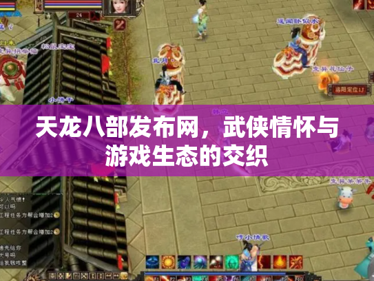 天龙八部发布网，武侠情怀与游戏生态的交织