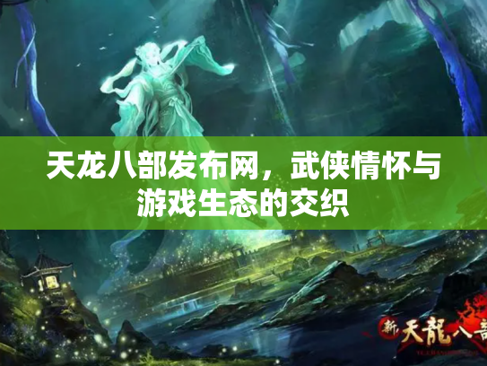 天龙八部发布网，武侠情怀与游戏生态的交织