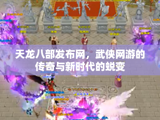 天龙八部发布网，武侠网游的传奇与新时代的蜕变