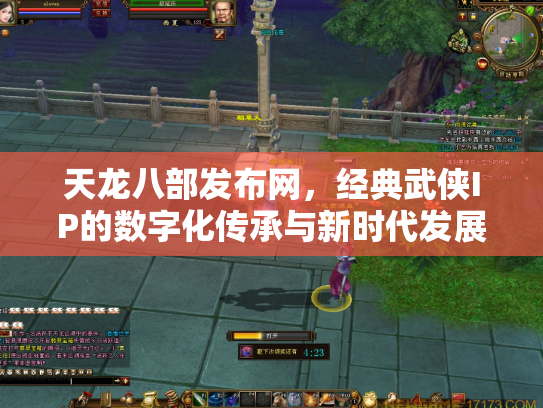 天龙八部发布网，经典武侠IP的数字化传承与新时代发展
