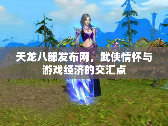 天龙八部发布网，武侠情怀与游戏经济的交汇点