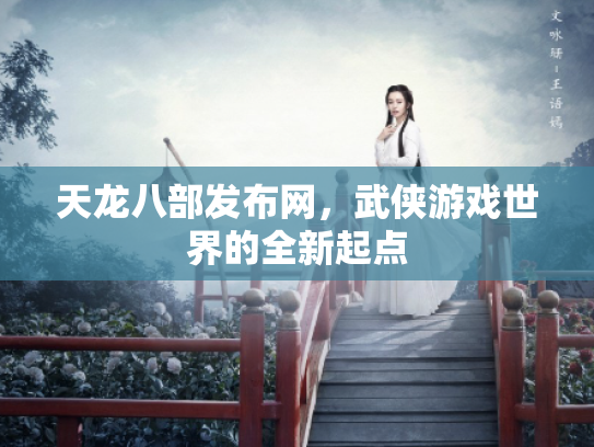 天龙八部发布网，武侠游戏世界的全新起点