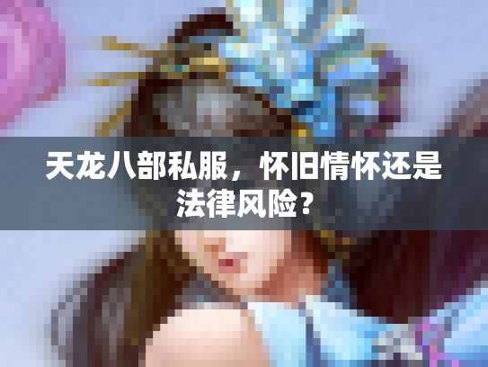 天龙八部私服，怀旧情怀还是法律风险？