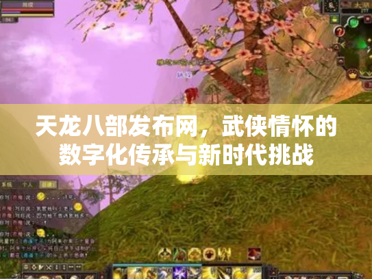 天龙八部发布网，武侠情怀的数字化传承与新时代挑战