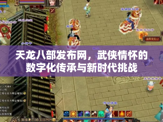 天龙八部发布网，武侠情怀的数字化传承与新时代挑战