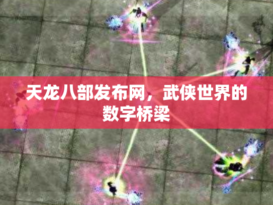 天龙八部发布网，武侠世界的数字桥梁