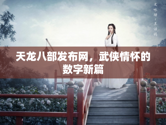 天龙八部发布网，武侠情怀的数字新篇