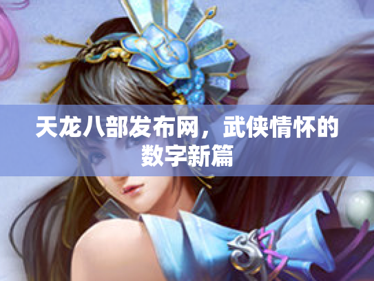 天龙八部发布网，武侠情怀的数字新篇