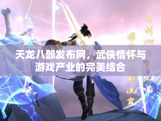 天龙八部发布网，武侠情怀与游戏产业的完美结合