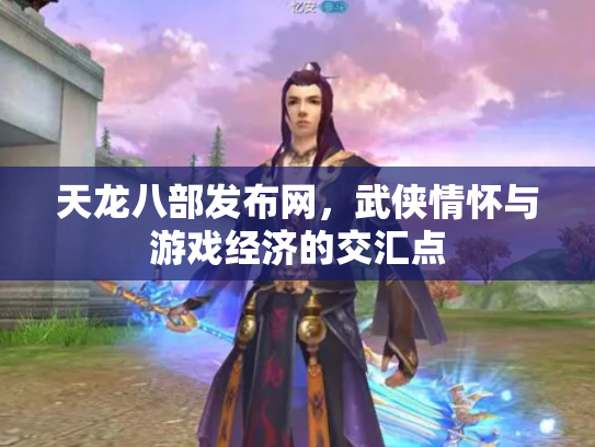 天龙八部发布网，武侠情怀与游戏经济的交汇点