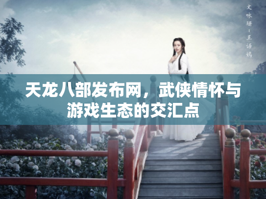 天龙八部发布网，武侠情怀与游戏生态的交汇点