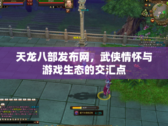 天龙八部发布网，武侠情怀与游戏生态的交汇点