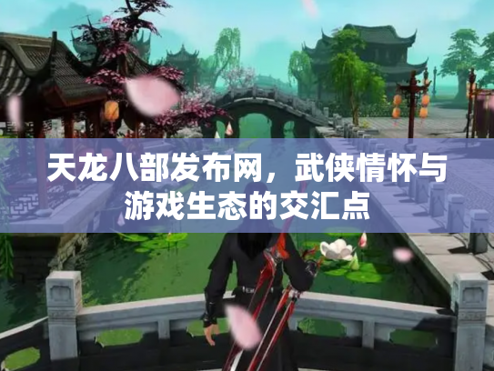 天龙八部发布网，武侠情怀与游戏生态的交汇点