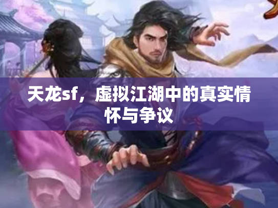 天龙sf，虚拟江湖中的真实情怀与争议