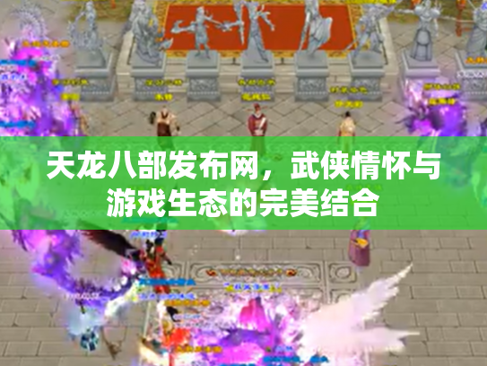 天龙八部发布网，武侠情怀与游戏生态的完美结合