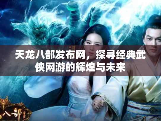 天龙八部发布网，探寻经典武侠网游的辉煌与未来