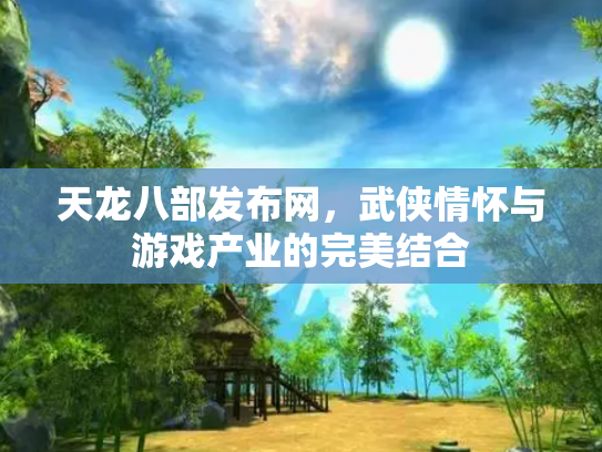 天龙八部发布网，武侠情怀与游戏产业的完美结合