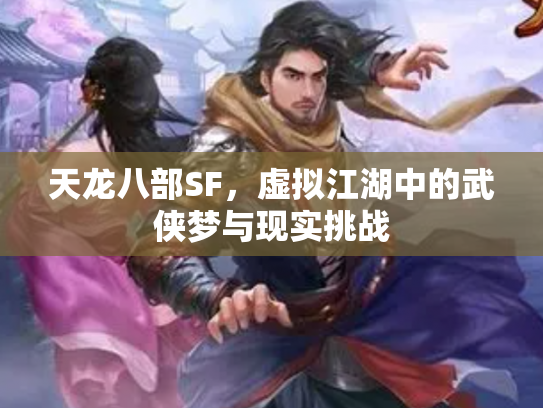天龙八部SF，虚拟江湖中的武侠梦与现实挑战
