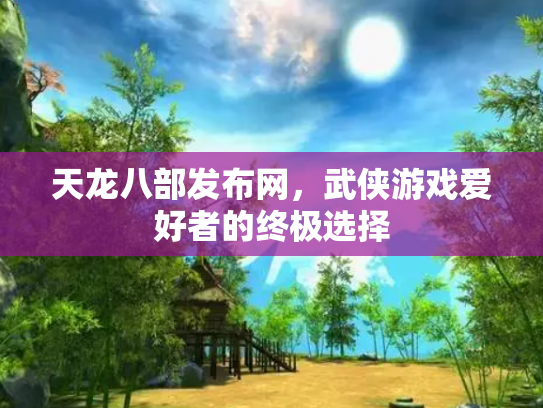 天龙八部发布网，武侠游戏爱好者的终极选择