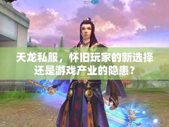 天龙私服，怀旧玩家的新选择还是游戏产业的隐患？