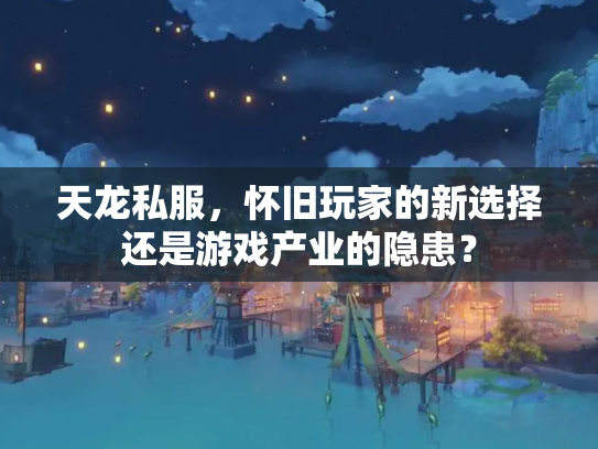 天龙私服，怀旧玩家的新选择还是游戏产业的隐患？