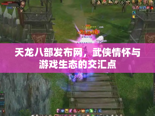 天龙八部发布网，武侠情怀与游戏生态的交汇点