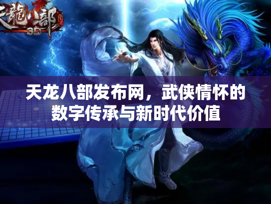 天龙八部发布网，武侠情怀的数字传承与新时代价值