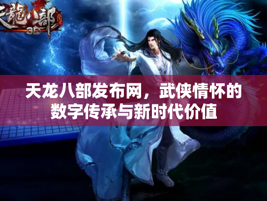 天龙八部发布网，武侠情怀的数字传承与新时代价值