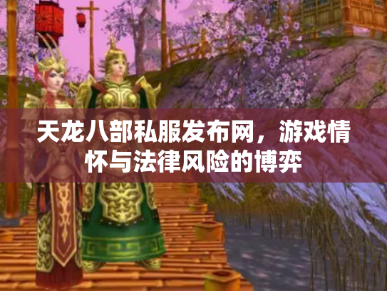 天龙八部私服发布网，游戏情怀与法律风险的博弈