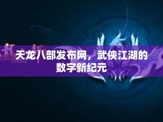 天龙八部发布网，武侠江湖的数字新纪元