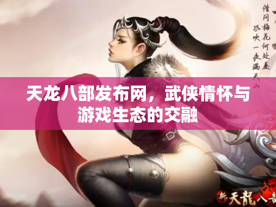 天龙八部发布网，武侠情怀与游戏生态的交融
