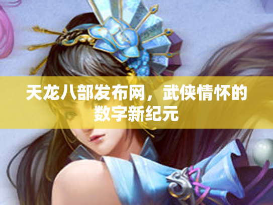 天龙八部发布网，武侠情怀的数字新纪元