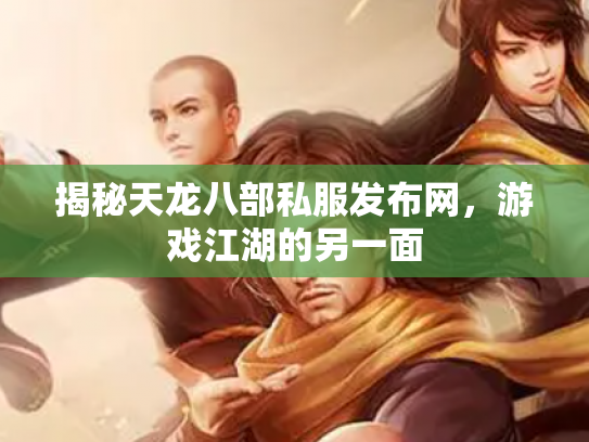 揭秘天龙八部私服发布网，游戏江湖的另一面