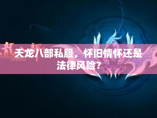 天龙八部私服，怀旧情怀还是法律风险？