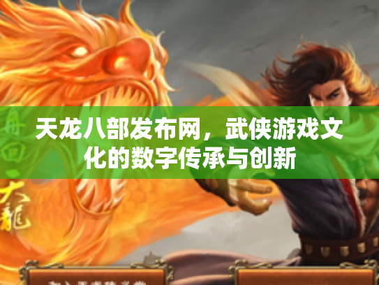 天龙八部发布网，武侠游戏文化的数字传承与创新
