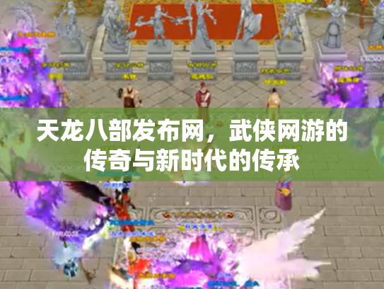 天龙八部发布网，武侠网游的传奇与新时代的传承