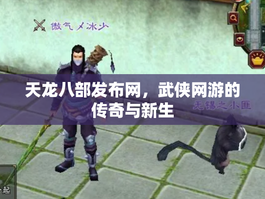 天龙八部发布网，武侠网游的传奇与新生