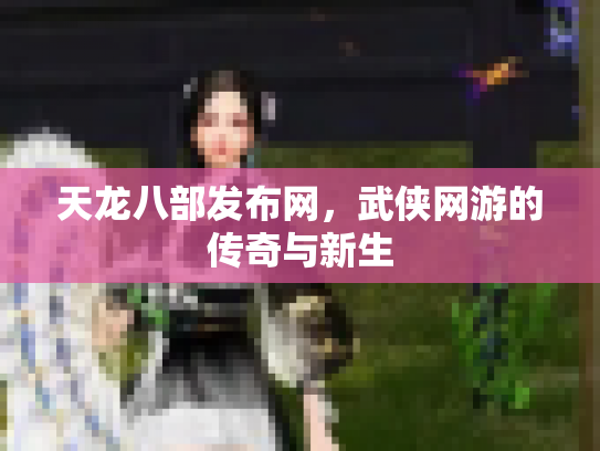 天龙八部发布网，武侠网游的传奇与新生