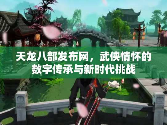 天龙八部发布网，武侠情怀的数字传承与新时代挑战
