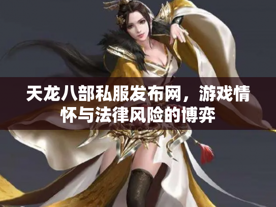 天龙八部私服发布网，游戏情怀与法律风险的博弈