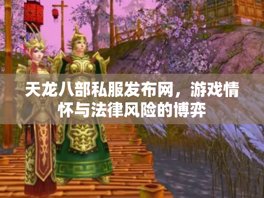 天龙八部私服发布网，游戏情怀与法律风险的博弈