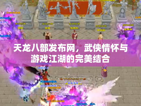 天龙八部发布网，武侠情怀与游戏江湖的完美结合