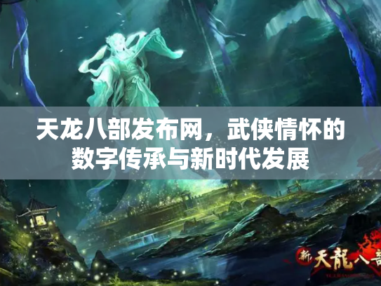 天龙八部发布网，武侠情怀的数字传承与新时代发展