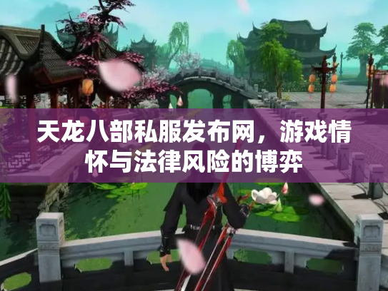 天龙八部私服发布网，游戏情怀与法律风险的博弈