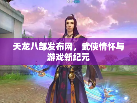 天龙八部发布网，武侠情怀与游戏新纪元
