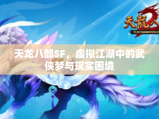 天龙八部SF，虚拟江湖中的武侠梦与现实困境
