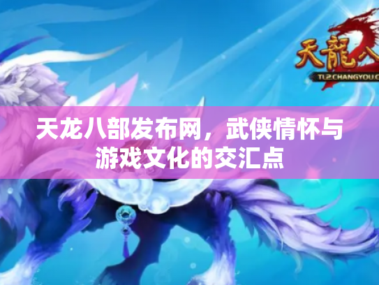 天龙八部发布网，武侠情怀与游戏文化的交汇点